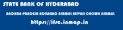 ifsc code of STATE BANK OF HYDERABAD ANDHRA PRADESH ADILABAD NIRMAL SHIVAJI CHOWK NIRMAL STATE BANK OF HYDERABAD ANDHRA PRADESH ADILABAD NIRMAL SHIVAJI CHOWK NIRMAL ifsc code
